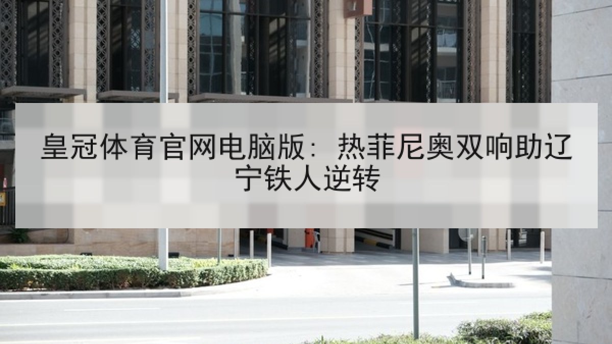 皇冠体育官网电脑版: 热菲尼奥双响助辽宁铁人逆转 皇冠体育官网电脑版: 热菲尼奥双响助辽宁铁人逆转