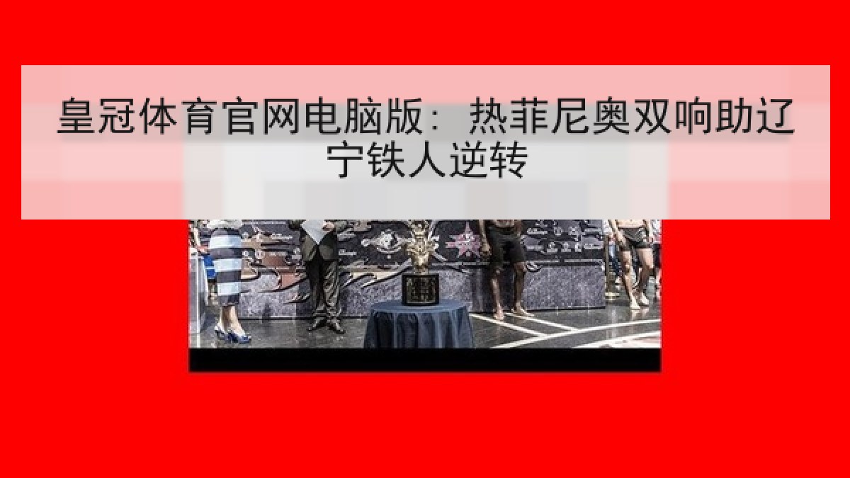 皇冠体育官网电脑版: 热菲尼奥双响助辽宁铁人逆转 皇冠体育官网电脑版: 热菲尼奥双响助辽宁铁人逆转